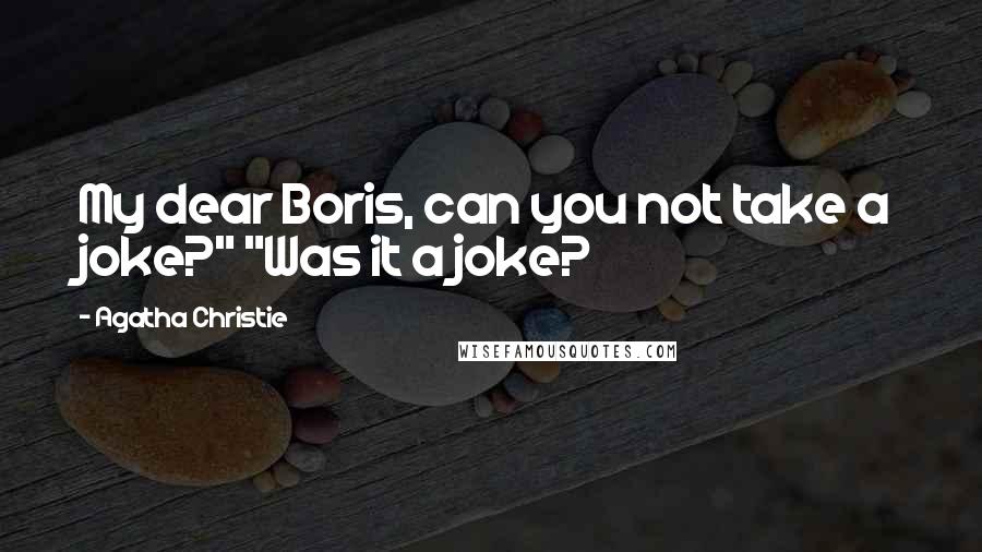 Agatha Christie Quotes: My dear Boris, can you not take a joke?" "Was it a joke?