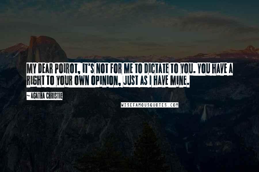 Agatha Christie Quotes: My dear Poirot, it's not for me to dictate to you. You have a right to your own opinion, just as I have mine.