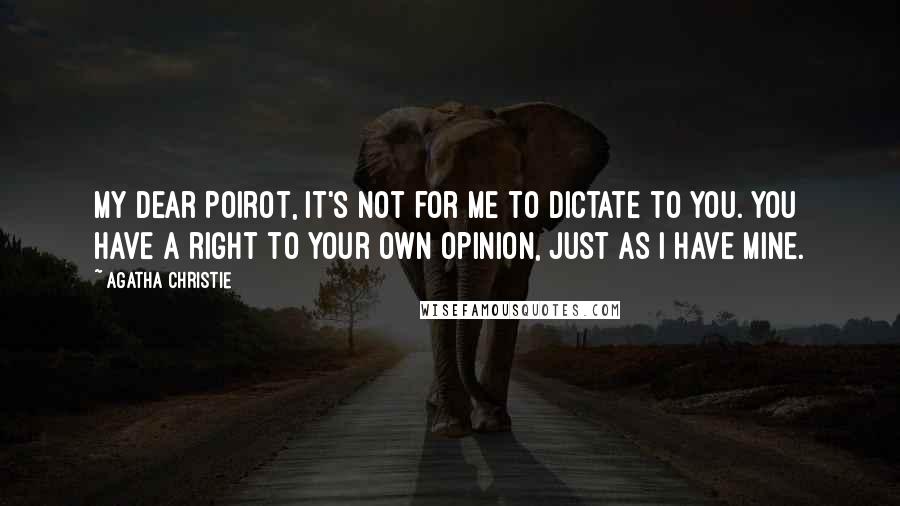 Agatha Christie Quotes: My dear Poirot, it's not for me to dictate to you. You have a right to your own opinion, just as I have mine.