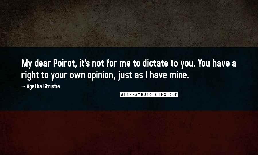 Agatha Christie Quotes: My dear Poirot, it's not for me to dictate to you. You have a right to your own opinion, just as I have mine.