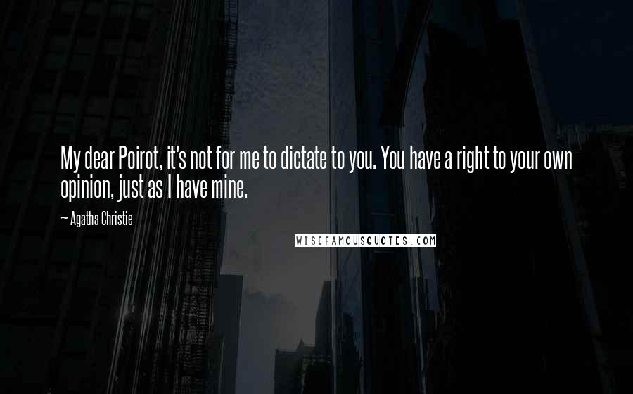 Agatha Christie Quotes: My dear Poirot, it's not for me to dictate to you. You have a right to your own opinion, just as I have mine.