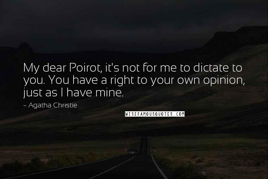Agatha Christie Quotes: My dear Poirot, it's not for me to dictate to you. You have a right to your own opinion, just as I have mine.