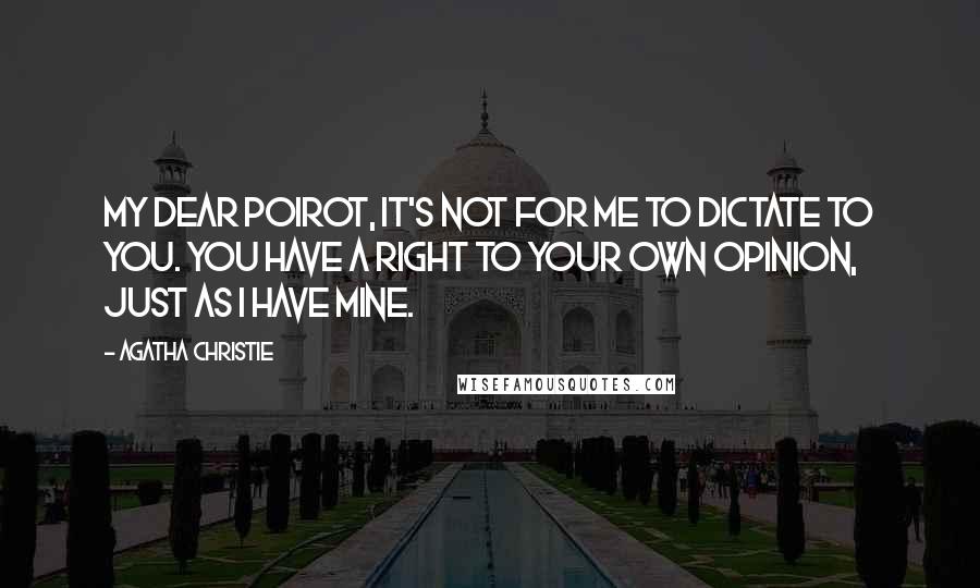 Agatha Christie Quotes: My dear Poirot, it's not for me to dictate to you. You have a right to your own opinion, just as I have mine.