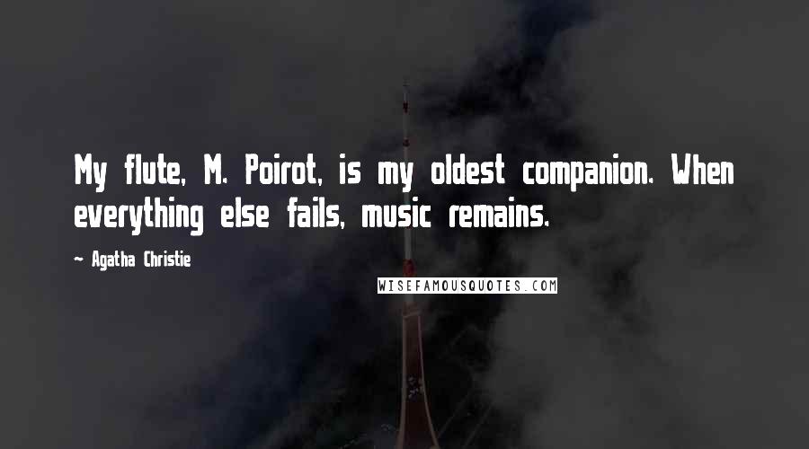 Agatha Christie Quotes: My flute, M. Poirot, is my oldest companion. When everything else fails, music remains.