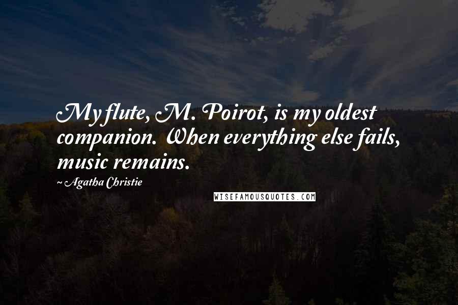 Agatha Christie Quotes: My flute, M. Poirot, is my oldest companion. When everything else fails, music remains.