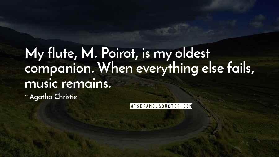 Agatha Christie Quotes: My flute, M. Poirot, is my oldest companion. When everything else fails, music remains.