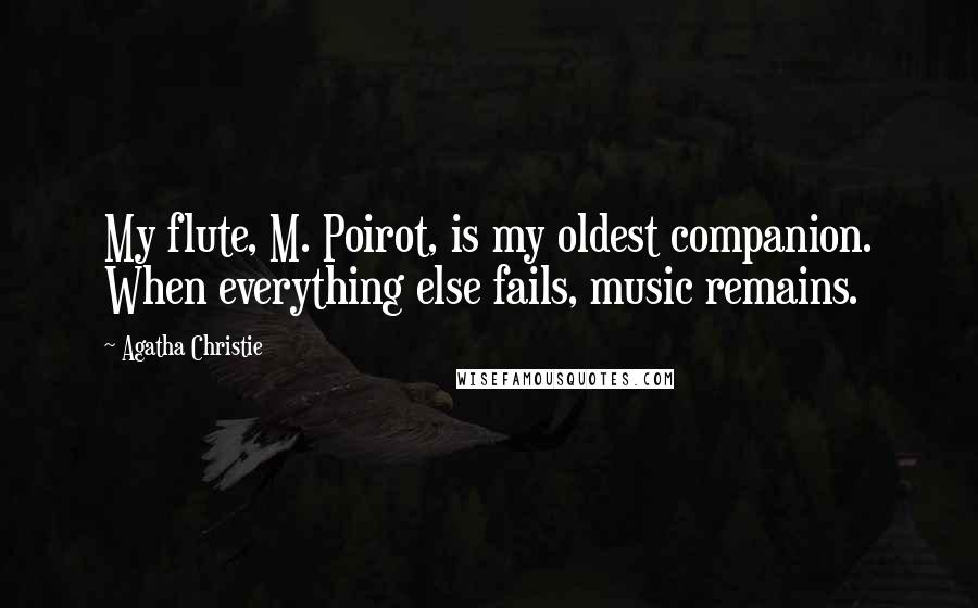 Agatha Christie Quotes: My flute, M. Poirot, is my oldest companion. When everything else fails, music remains.