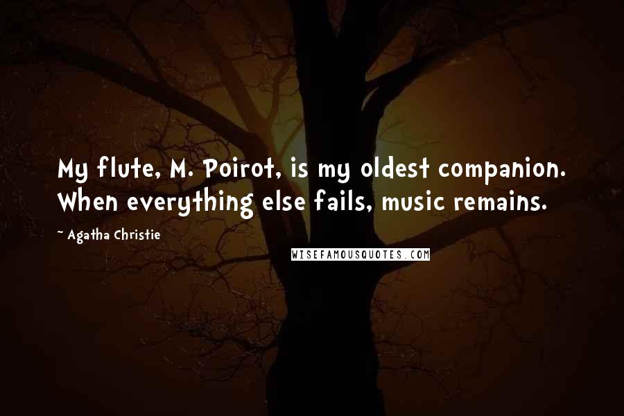 Agatha Christie Quotes: My flute, M. Poirot, is my oldest companion. When everything else fails, music remains.