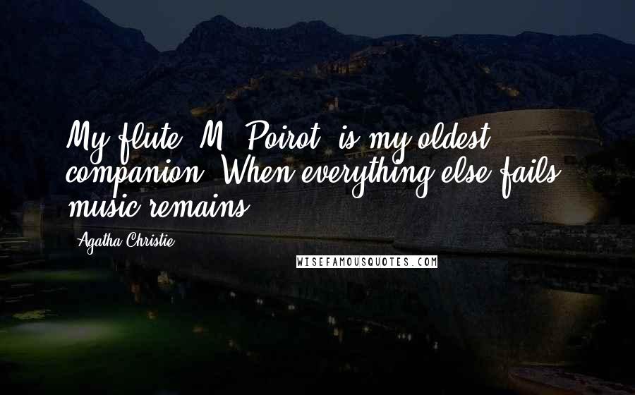 Agatha Christie Quotes: My flute, M. Poirot, is my oldest companion. When everything else fails, music remains.