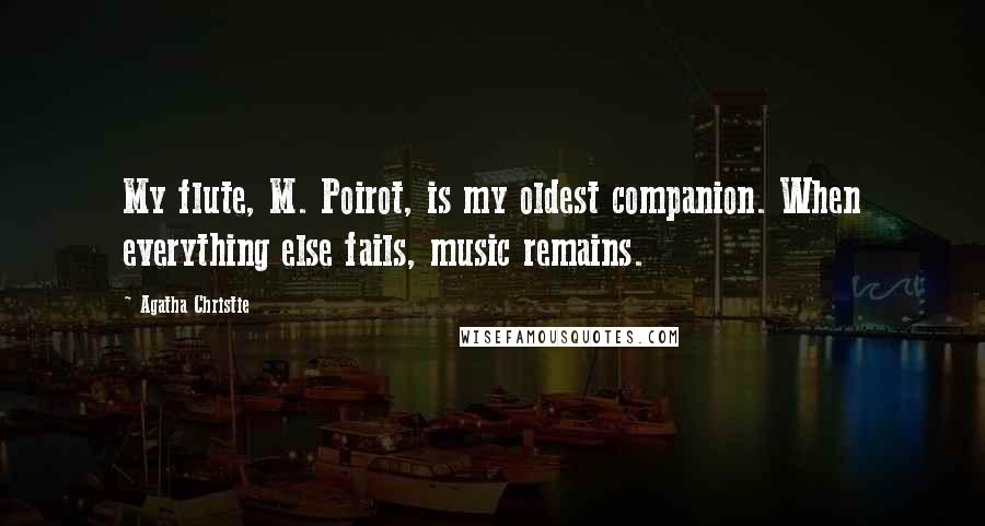 Agatha Christie Quotes: My flute, M. Poirot, is my oldest companion. When everything else fails, music remains.