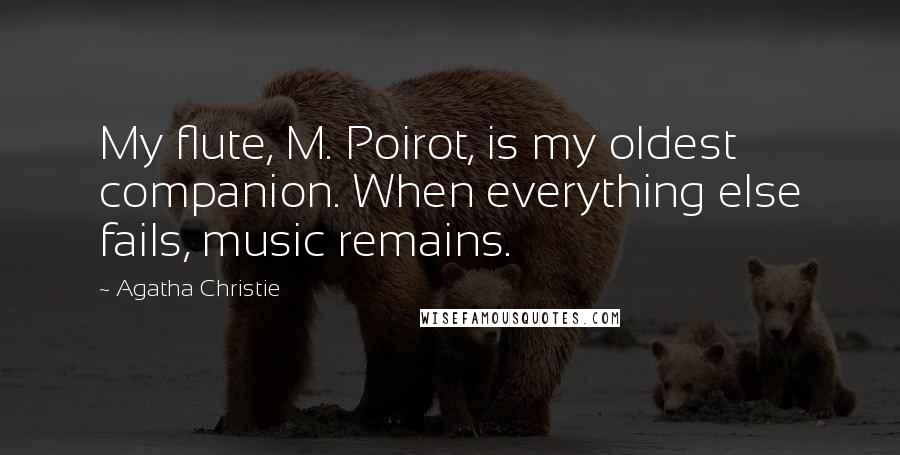 Agatha Christie Quotes: My flute, M. Poirot, is my oldest companion. When everything else fails, music remains.