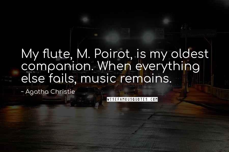 Agatha Christie Quotes: My flute, M. Poirot, is my oldest companion. When everything else fails, music remains.