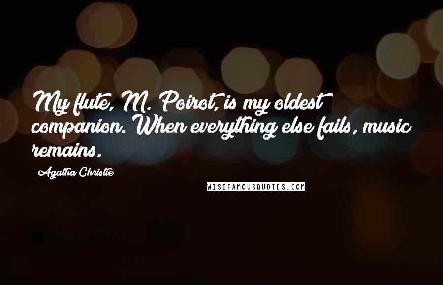 Agatha Christie Quotes: My flute, M. Poirot, is my oldest companion. When everything else fails, music remains.