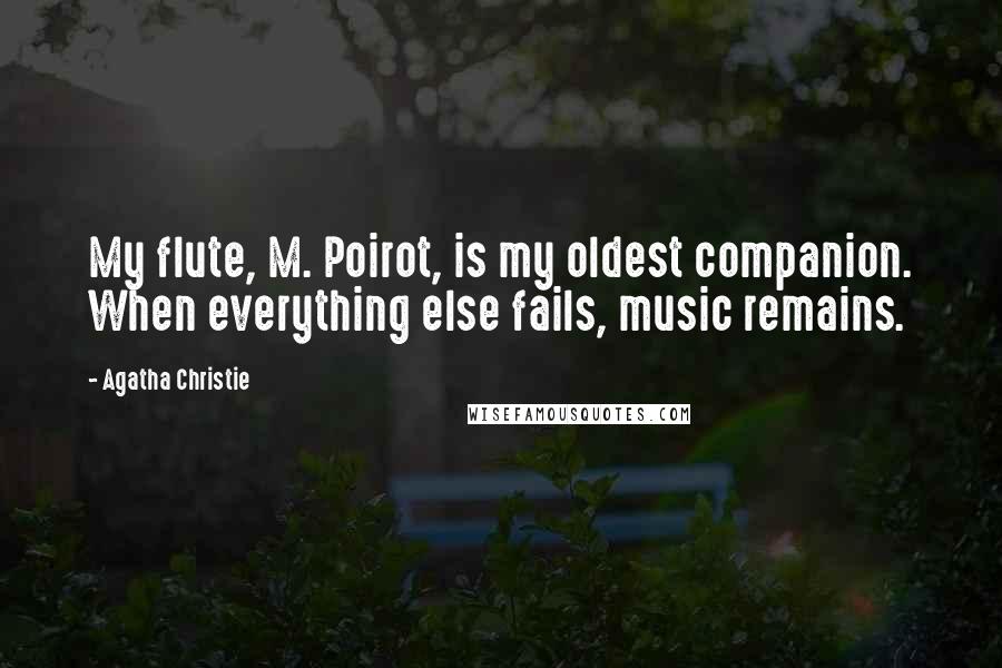 Agatha Christie Quotes: My flute, M. Poirot, is my oldest companion. When everything else fails, music remains.