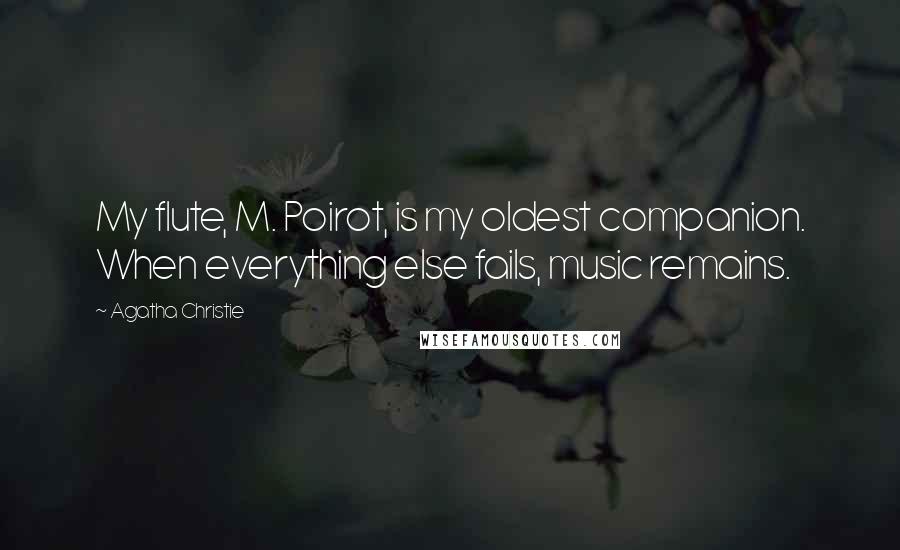 Agatha Christie Quotes: My flute, M. Poirot, is my oldest companion. When everything else fails, music remains.