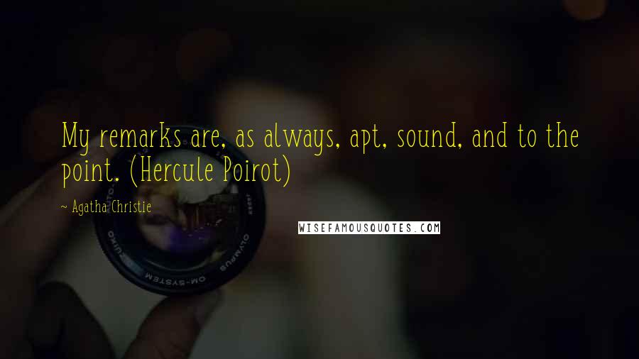 Agatha Christie Quotes: My remarks are, as always, apt, sound, and to the point. (Hercule Poirot)