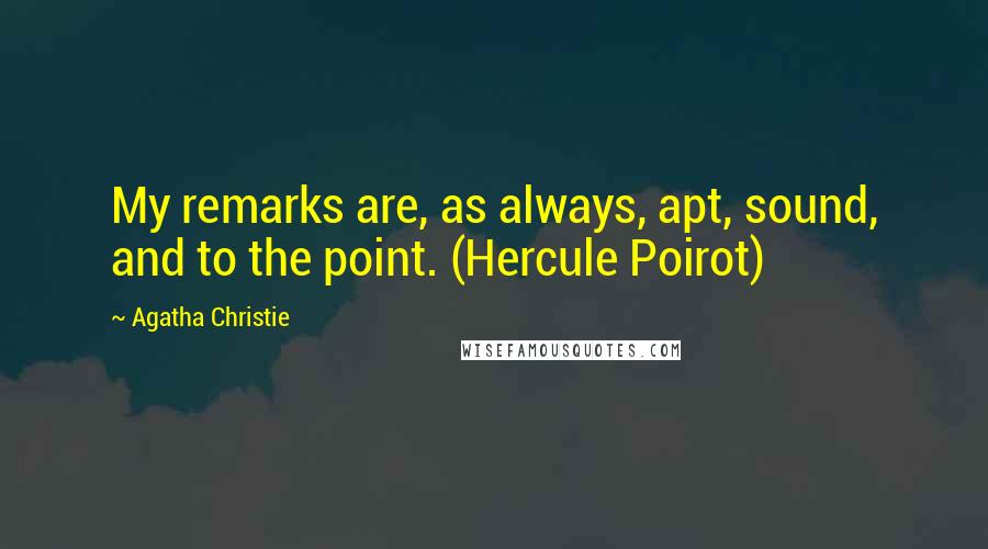 Agatha Christie Quotes: My remarks are, as always, apt, sound, and to the point. (Hercule Poirot)