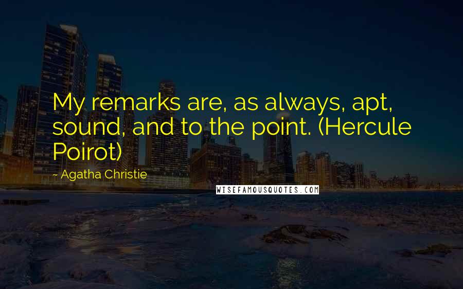 Agatha Christie Quotes: My remarks are, as always, apt, sound, and to the point. (Hercule Poirot)