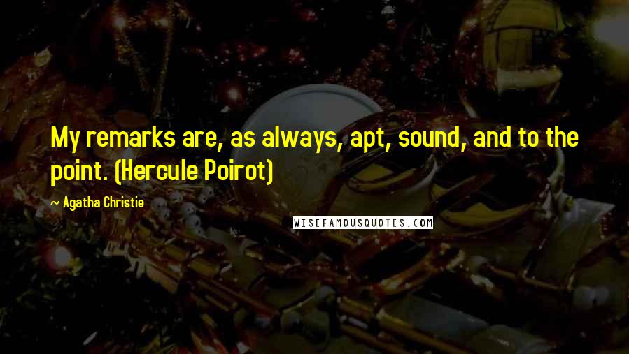 Agatha Christie Quotes: My remarks are, as always, apt, sound, and to the point. (Hercule Poirot)