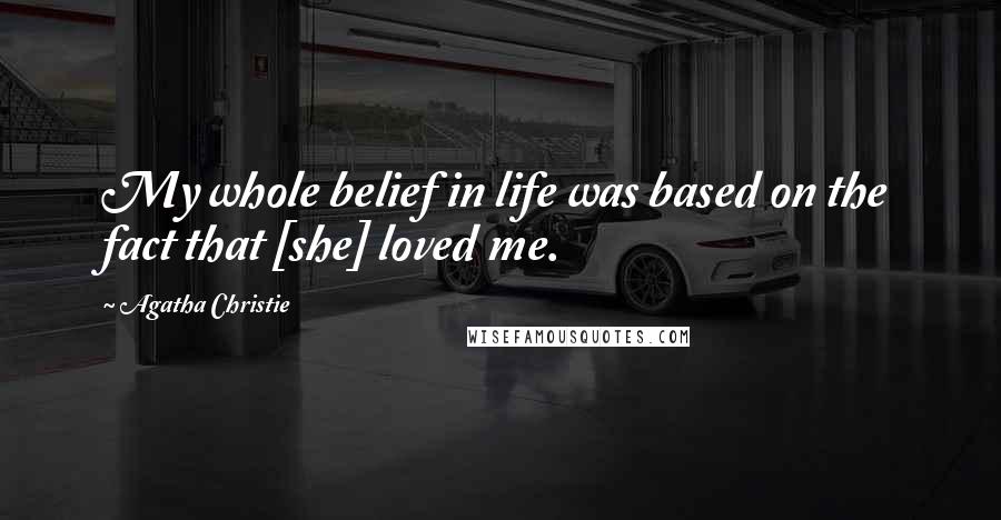 Agatha Christie Quotes: My whole belief in life was based on the fact that [she] loved me.