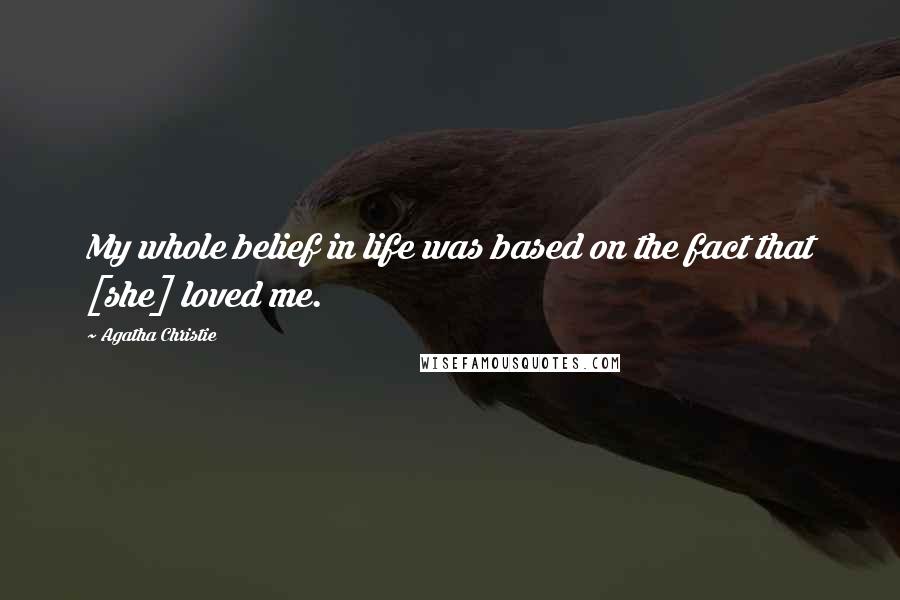 Agatha Christie Quotes: My whole belief in life was based on the fact that [she] loved me.