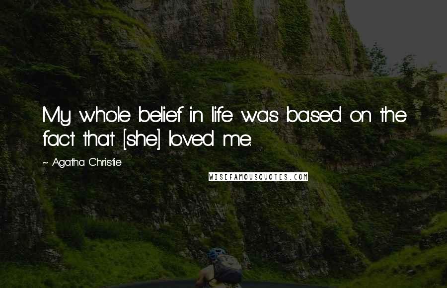 Agatha Christie Quotes: My whole belief in life was based on the fact that [she] loved me.