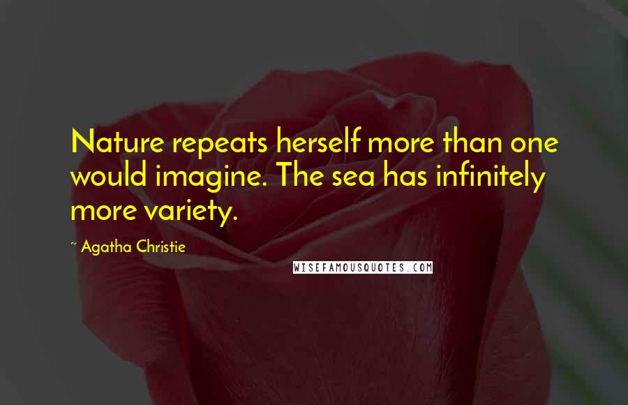 Agatha Christie Quotes: Nature repeats herself more than one would imagine. The sea has infinitely more variety.