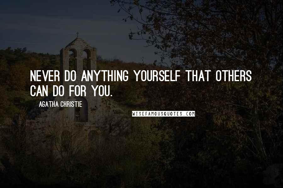 Agatha Christie Quotes: Never do anything yourself that others can do for you.