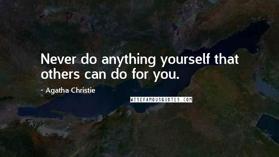 Agatha Christie Quotes: Never do anything yourself that others can do for you.