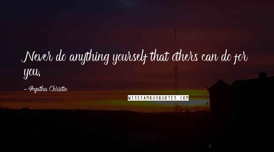 Agatha Christie Quotes: Never do anything yourself that others can do for you.