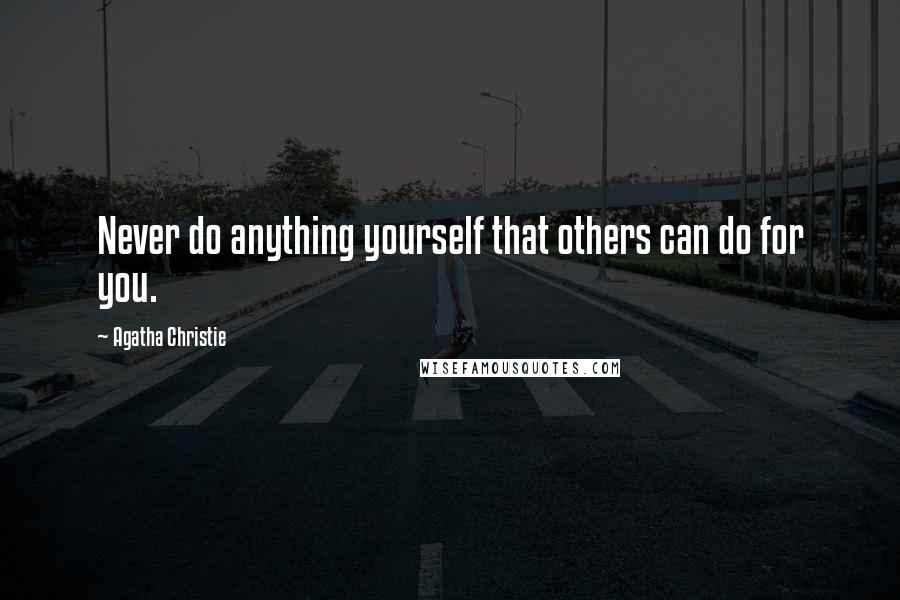 Agatha Christie Quotes: Never do anything yourself that others can do for you.