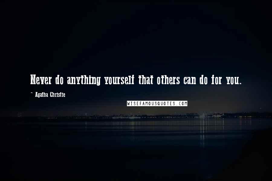 Agatha Christie Quotes: Never do anything yourself that others can do for you.