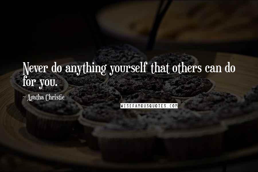 Agatha Christie Quotes: Never do anything yourself that others can do for you.