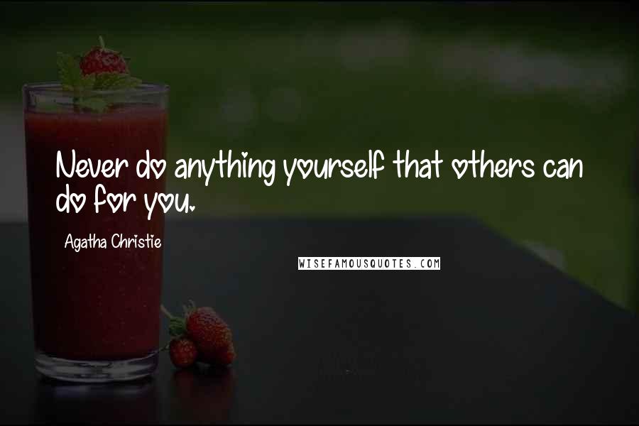 Agatha Christie Quotes: Never do anything yourself that others can do for you.