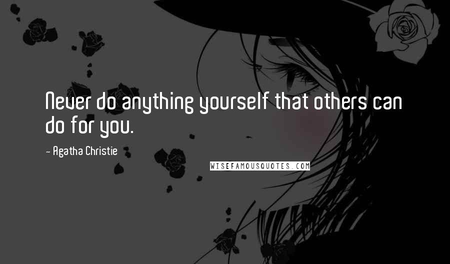 Agatha Christie Quotes: Never do anything yourself that others can do for you.