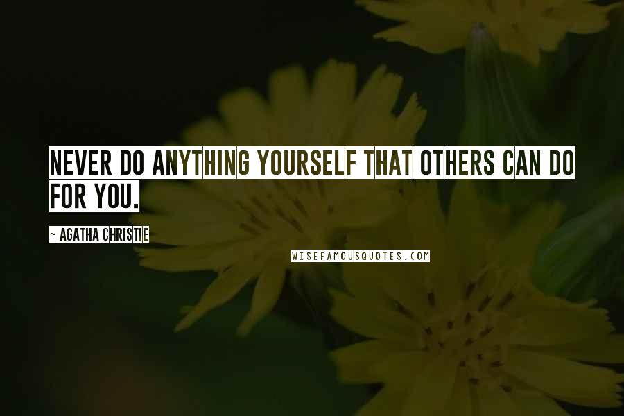 Agatha Christie Quotes: Never do anything yourself that others can do for you.