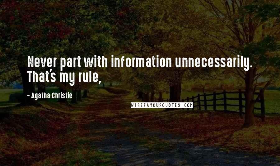 Agatha Christie Quotes: Never part with information unnecessarily. That's my rule,