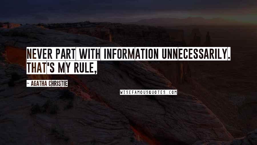 Agatha Christie Quotes: Never part with information unnecessarily. That's my rule,