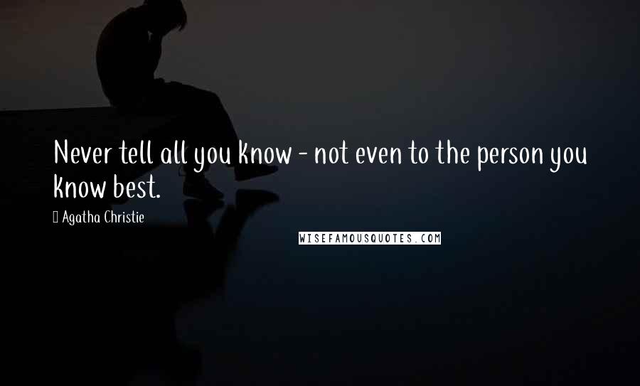 Agatha Christie Quotes: Never tell all you know - not even to the person you know best.