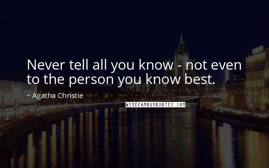 Agatha Christie Quotes: Never tell all you know - not even to the person you know best.