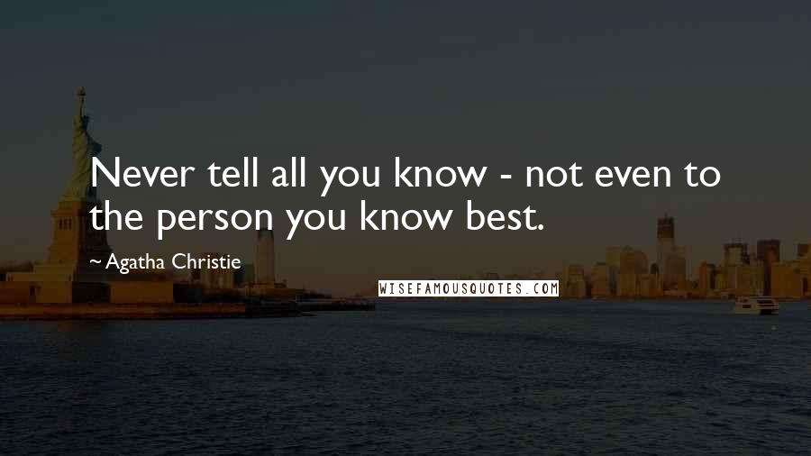 Agatha Christie Quotes: Never tell all you know - not even to the person you know best.