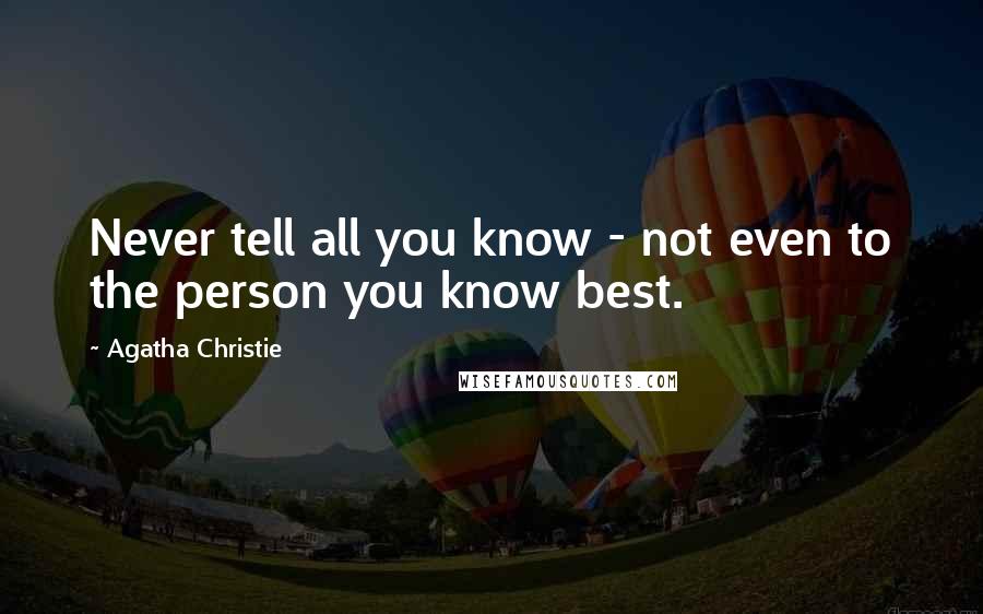 Agatha Christie Quotes: Never tell all you know - not even to the person you know best.