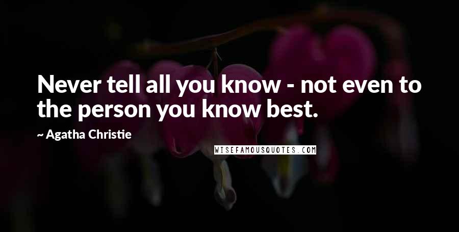 Agatha Christie Quotes: Never tell all you know - not even to the person you know best.