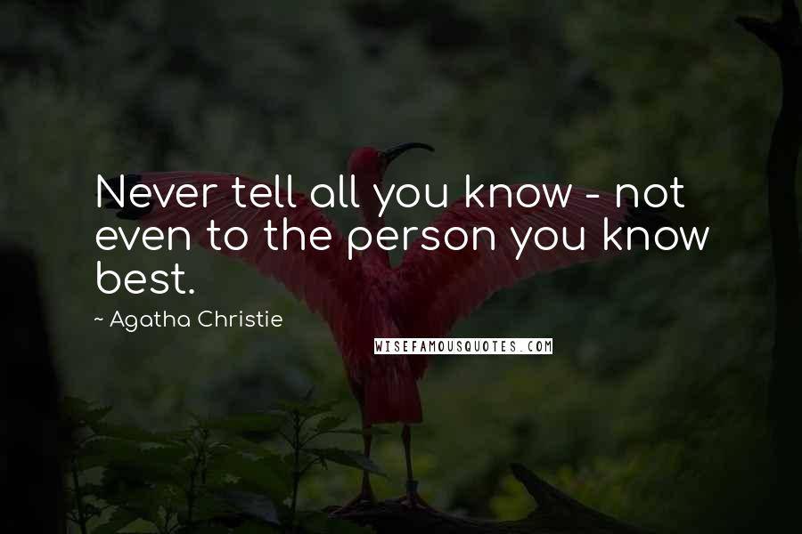 Agatha Christie Quotes: Never tell all you know - not even to the person you know best.