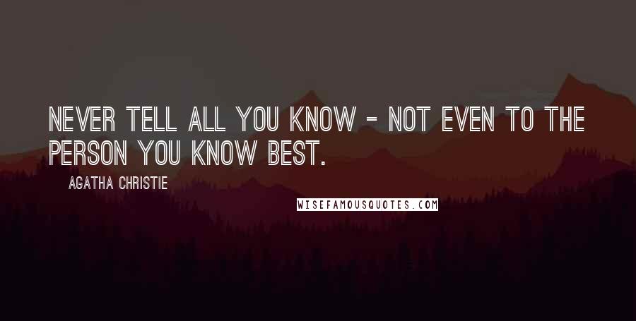 Agatha Christie Quotes: Never tell all you know - not even to the person you know best.