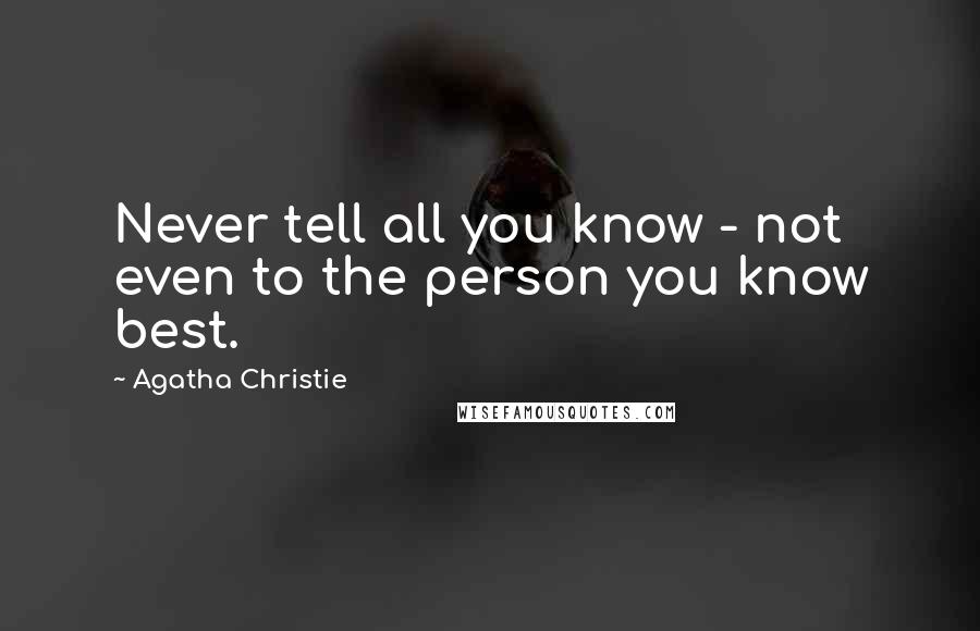 Agatha Christie Quotes: Never tell all you know - not even to the person you know best.