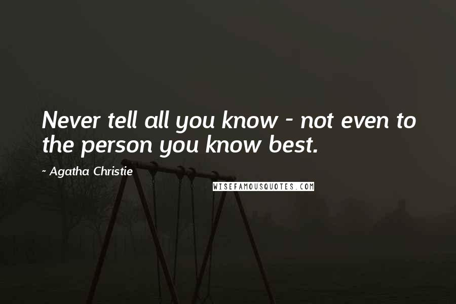Agatha Christie Quotes: Never tell all you know - not even to the person you know best.