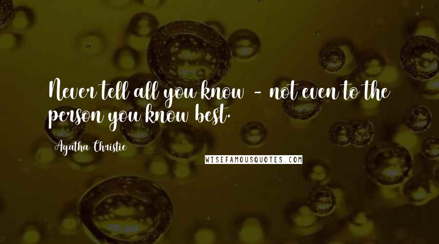 Agatha Christie Quotes: Never tell all you know - not even to the person you know best.