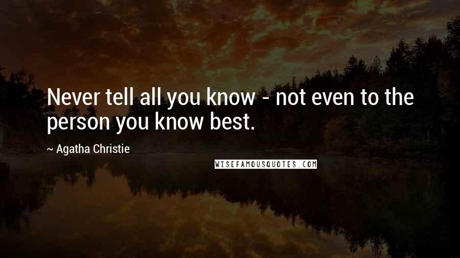 Agatha Christie Quotes: Never tell all you know - not even to the person you know best.