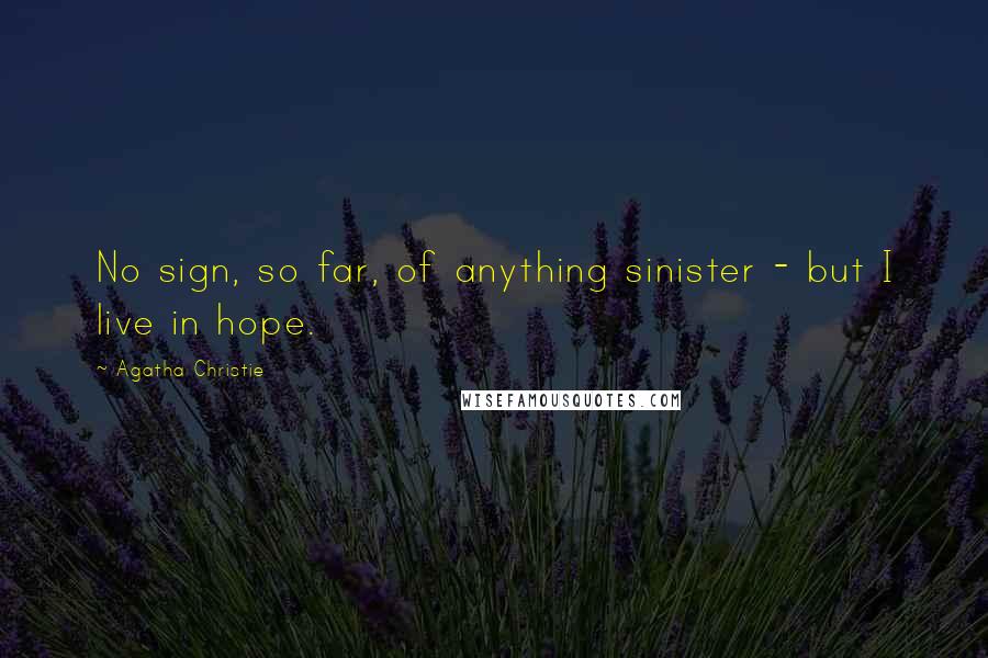 Agatha Christie Quotes: No sign, so far, of anything sinister - but I live in hope.